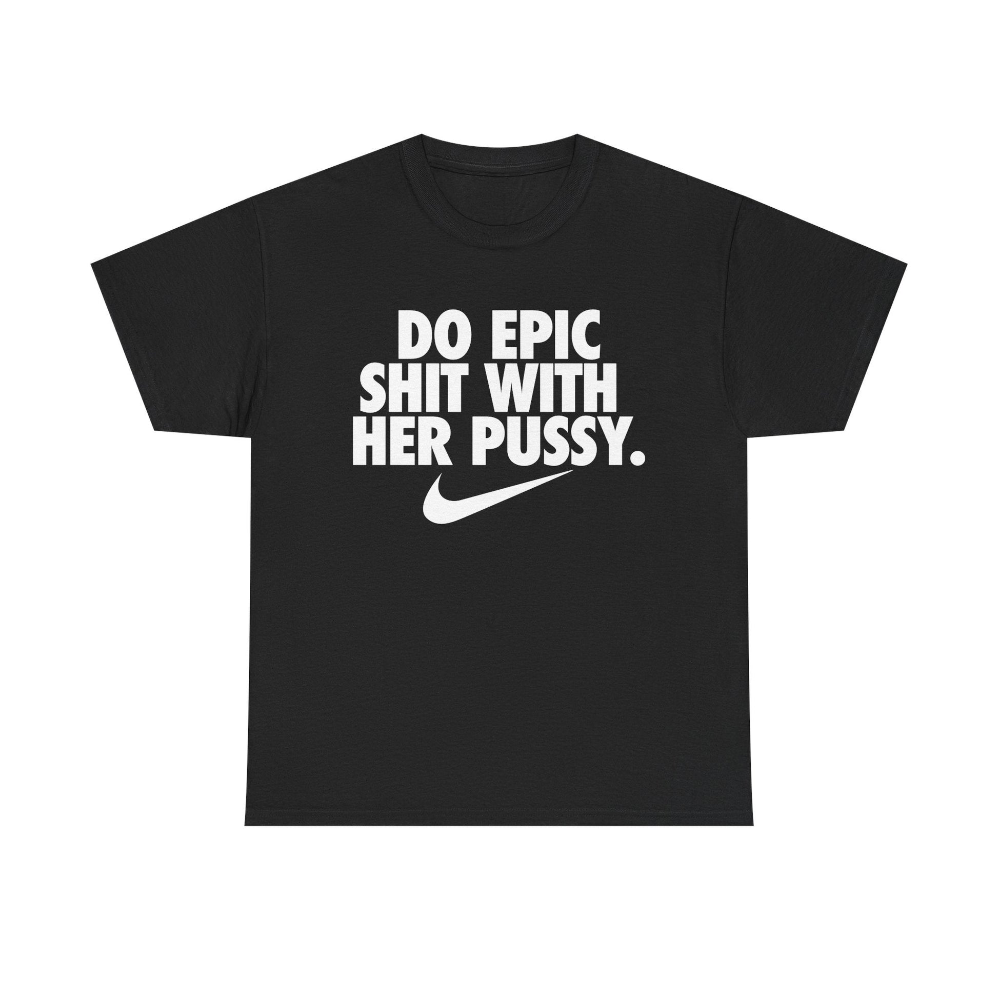 Do Epic Shit With Her Pussy Shirt - Failure International