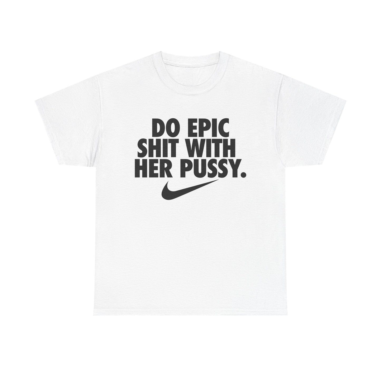 Do Epic Shit With Her Pussy Shirt - Failure International