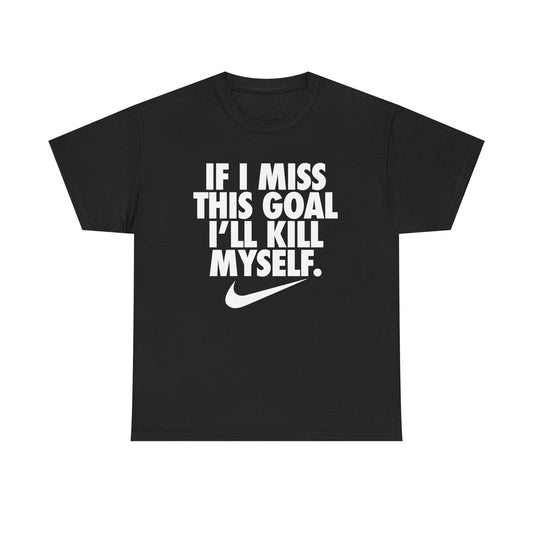 If I Miss This Goal I'll Kill Myself Shirt - Failure International