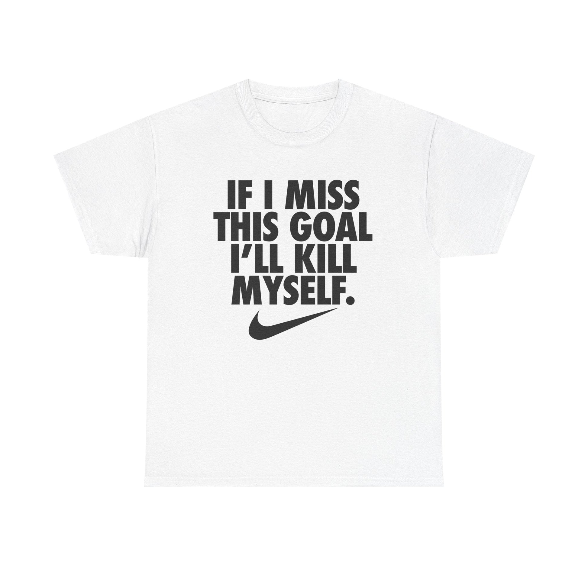 If I Miss This Goal I'll Kill Myself Shirt - Failure International